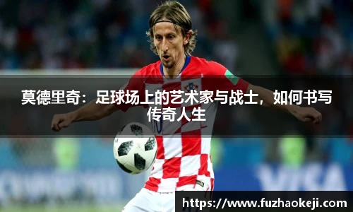 莫德里奇：足球场上的艺术家与战士，如何书写传奇人生